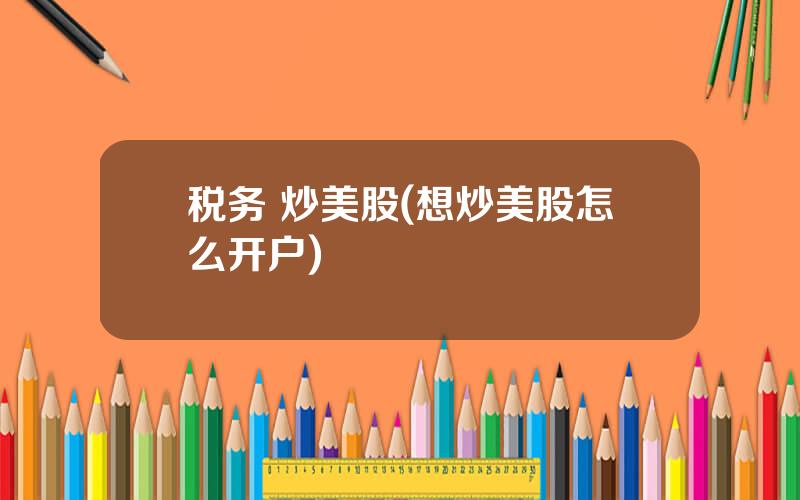 税务 炒美股(想炒美股怎么开户)